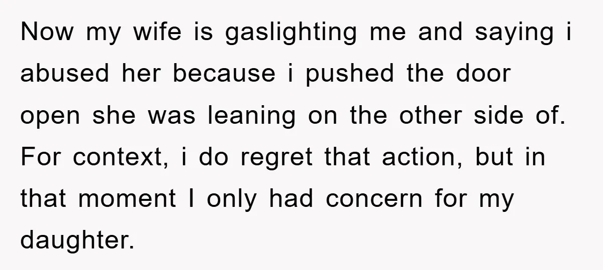 Now my wife is gaslighting me and saying i abused her because i pushed the door open she was leaning on the other side of. For context, i do regret...