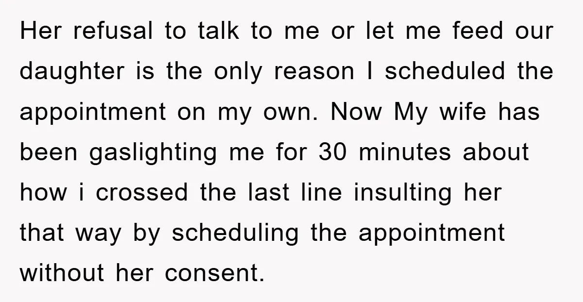 Her refusal to talk to me or let me feed our daughter is the only reason I scheduled the appointment on my own. Now My wife has been gaslighting me...