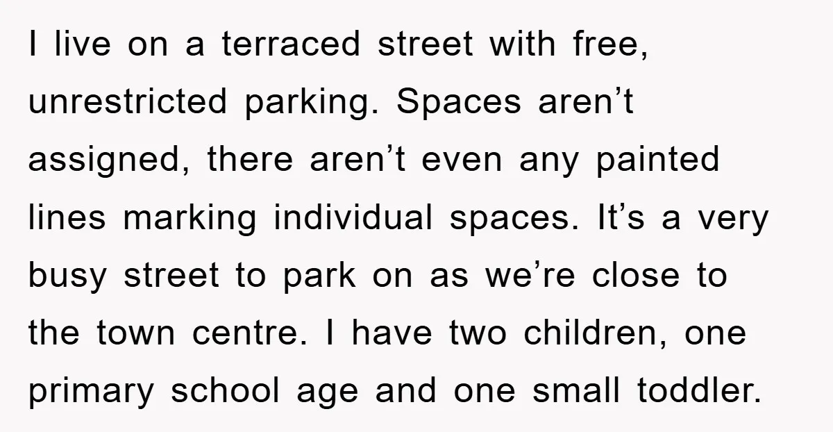 I live on a terraced street with free, unrestricted parking. Spaces aren’t assigned, there aren’t even any painted lines marking individual spaces. It’s a very busy street to park on...