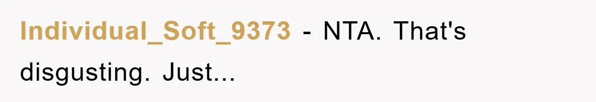 Individual_Soft_9373 − NTA. That's disgusting. Just...