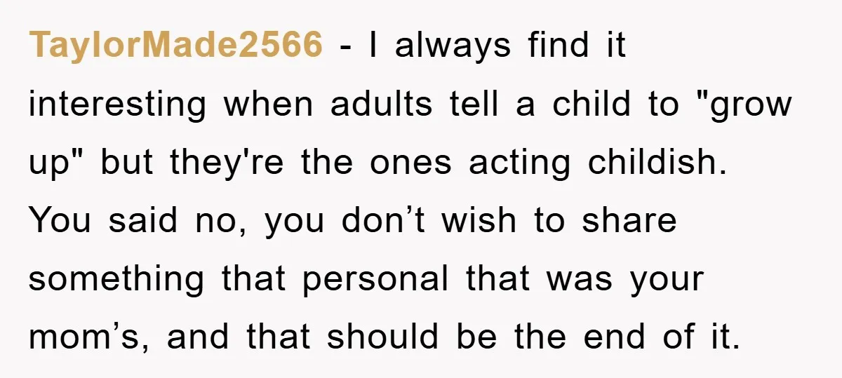 TaylorMade2566 − I always find it interesting when adults tell a child to "grow up" but they're the ones acting childish. You said no, you don’t wish to share something...