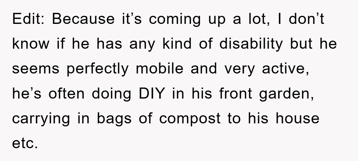 Edit: Because it’s coming up a lot, I don’t know if he has any kind of disability but he seems perfectly mobile and very active, he’s often doing DIY in...