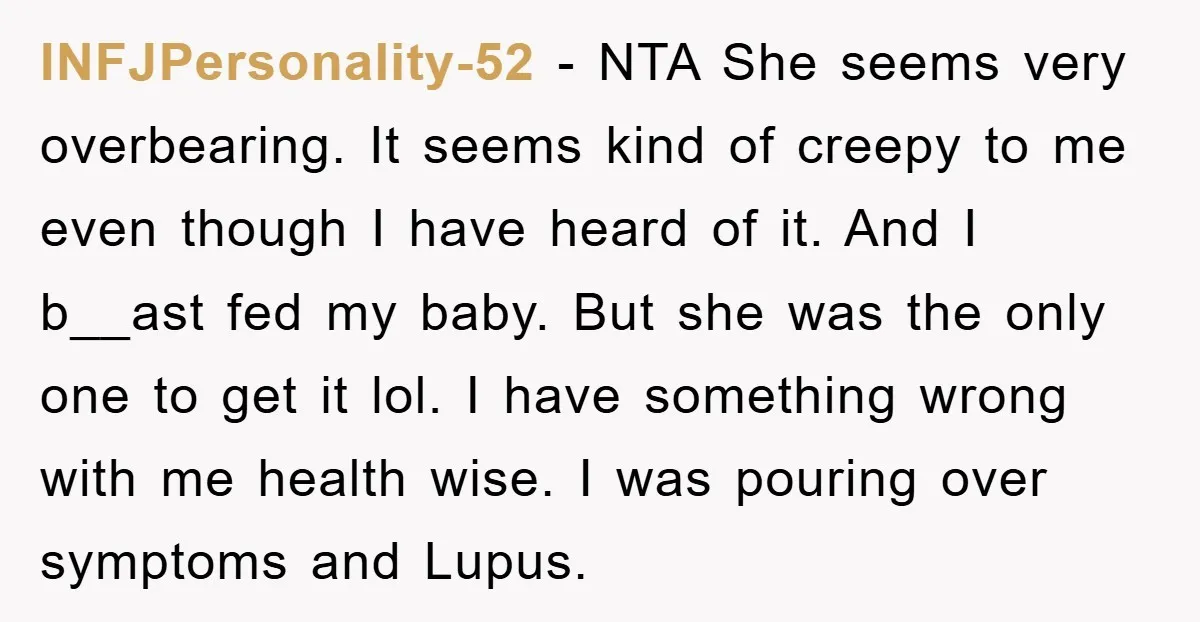 INFJPersonality-52 − NTA She seems very overbearing. It seems kind of creepy to me even though I have heard of it. And I b__ast fed my baby. But she was...
