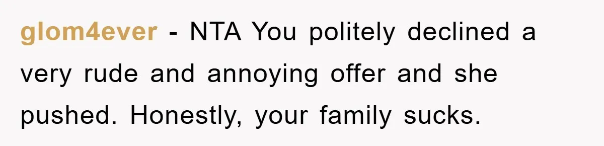 glom4ever − NTA You politely declined a very rude and annoying offer and she pushed. Honestly, your family sucks.