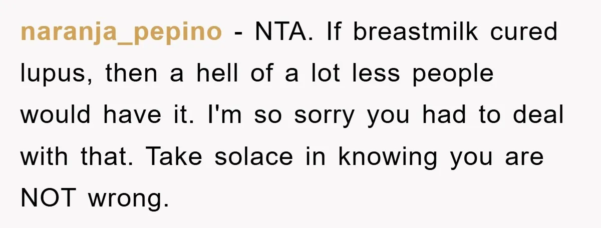 naranja_pepino − NTA. If breastmilk cured lupus, then a hell of a lot less people would have it. I'm so sorry you had to deal with that. Take solace in...