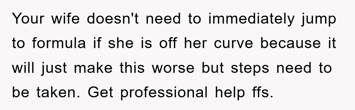 Your wife doesn't need to immediately jump to formula if she is off her curve because it will just make this worse but steps need to be taken. Get professional...