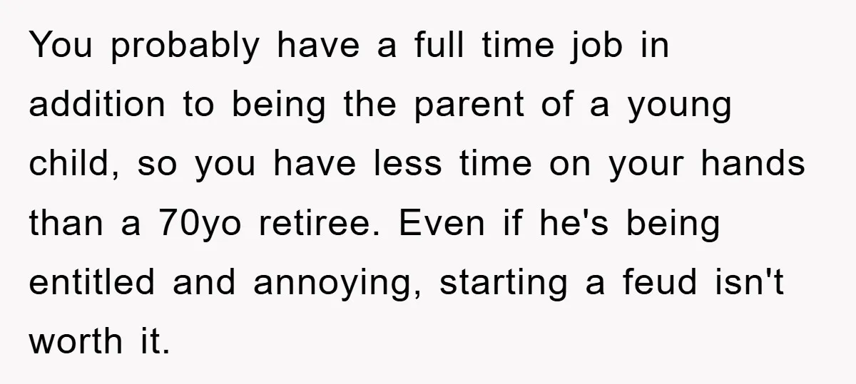 You probably have a full time job in addition to being the parent of a young child, so you have less time on your hands than a 70yo retiree. Even...