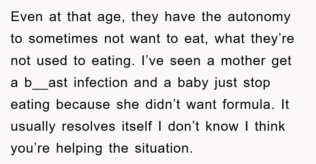Even at that age, they have the autonomy to sometimes not want to eat, what they’re not used to eating. I’ve seen a mother get a b__ast infection and a...