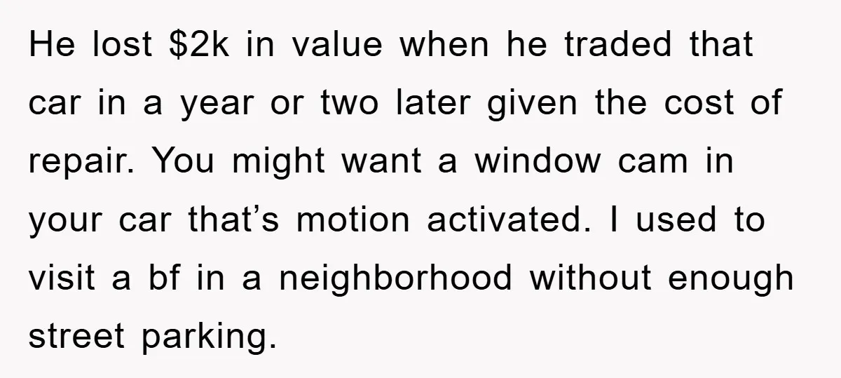 He lost $2k in value when he traded that car in a year or two later given the cost of repair. You might want a window cam in your car...