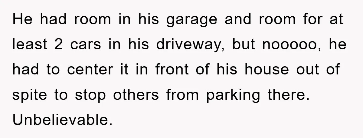 He had room in his garage and room for at least 2 cars in his driveway, but nooooo, he had to center it in front of his house out of...