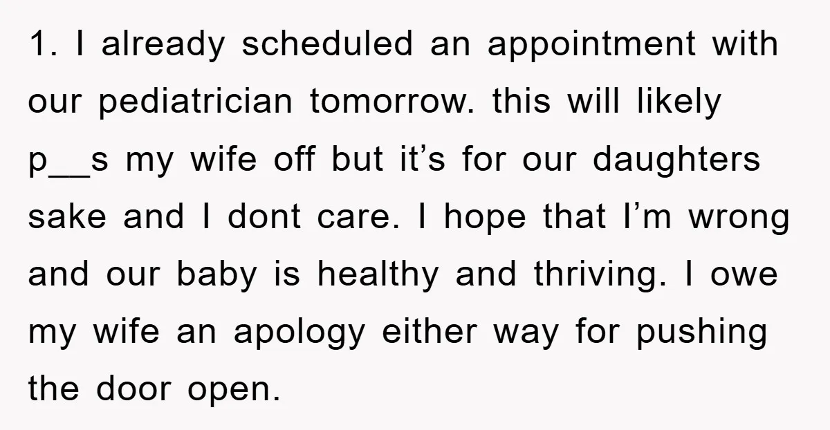 1. I already scheduled an appointment with our pediatrician tomorrow. this will likely p__s my wife off but it’s for our daughters sake and I dont care. I hope that...
