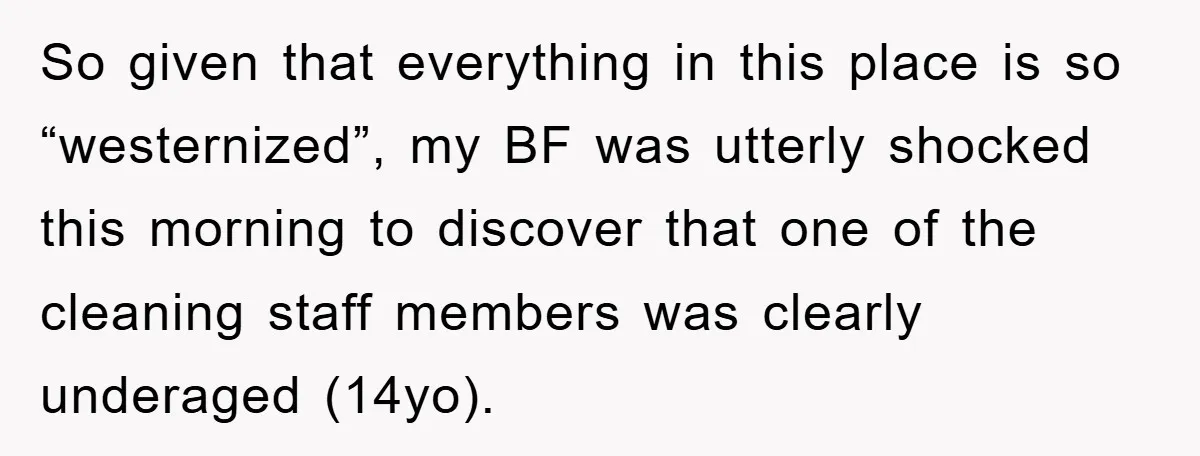 So given that everything in this place is so “westernized”, my BF was utterly shocked this morning to discover that one of the cleaning staff members was clearly underaged (14yo).
