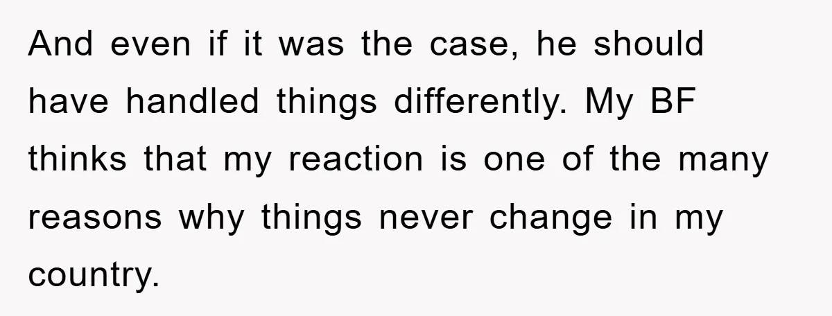 And even if it was the case, he should have handled things differently. My BF thinks that my reaction is one of the many reasons why things never change in...