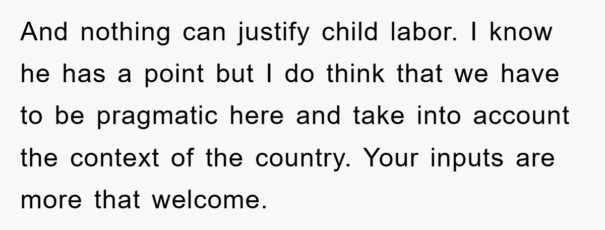 And nothing can justify child labor. I know he has a point but I do think that we have to be pragmatic here and take into account the context of...