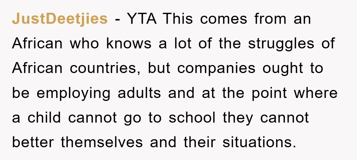 JustDeetjies − YTA This comes from an African who knows a lot of the struggles of African countries, but companies ought to be employing adults and at the point where...