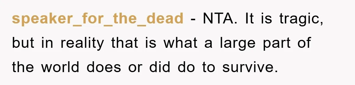 speaker_for_the_dead − NTA. It is tragic, but in reality that is what a large part of the world does or did do to survive.
