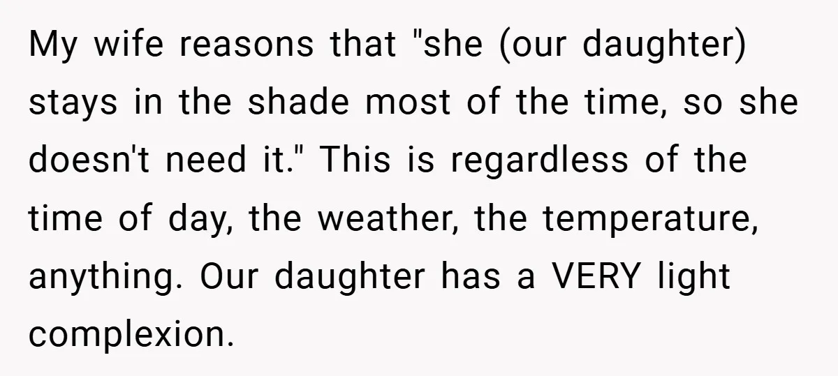 My wife reasons that "she (our daughter) stays in the shade most of the time, so she doesn't need it." This is regardless of the time of day, the weather,...