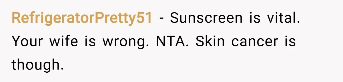 RefrigeratorPretty51 − Sunscreen is vital. Your wife is wrong. NTA. Skin cancer is though.