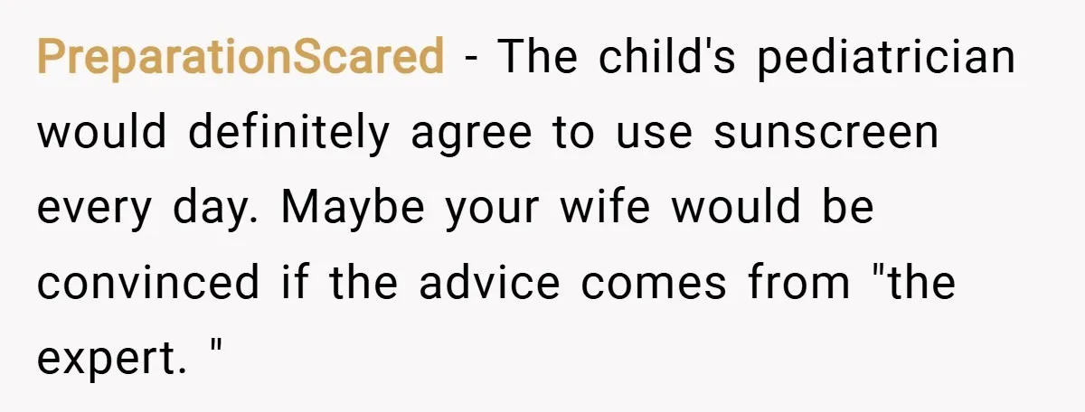 PreparationScared − The child's pediatrician would definitely agree to use sunscreen every day. Maybe your wife would be convinced if the advice comes from "the expert. "