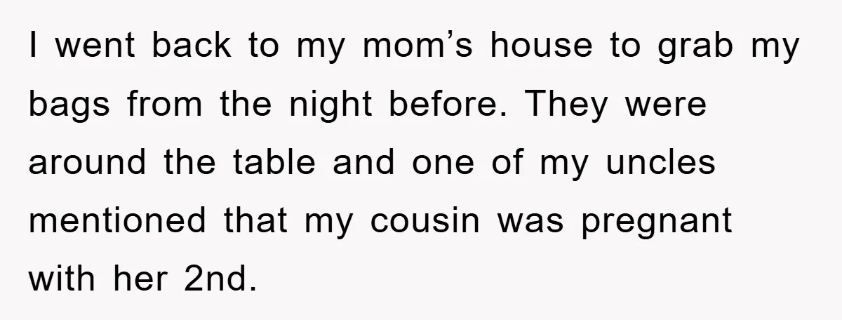 I went back to my mom’s house to grab my bags from the night before. They were around the table and one of my uncles mentioned that my cousin was...