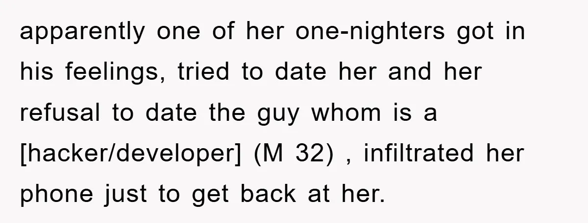 apparently one of her one-nighters got in his feelings, tried to date her and her refusal to date the guy whom is a [hacker/developer] (M 32) , infiltrated her phone...