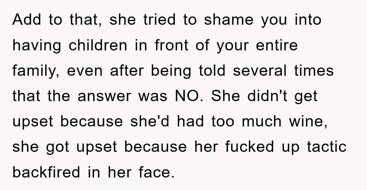 Add to that, she tried to shame you into having children in front of your entire family, even after being told several times that the answer was NO. She didn't...