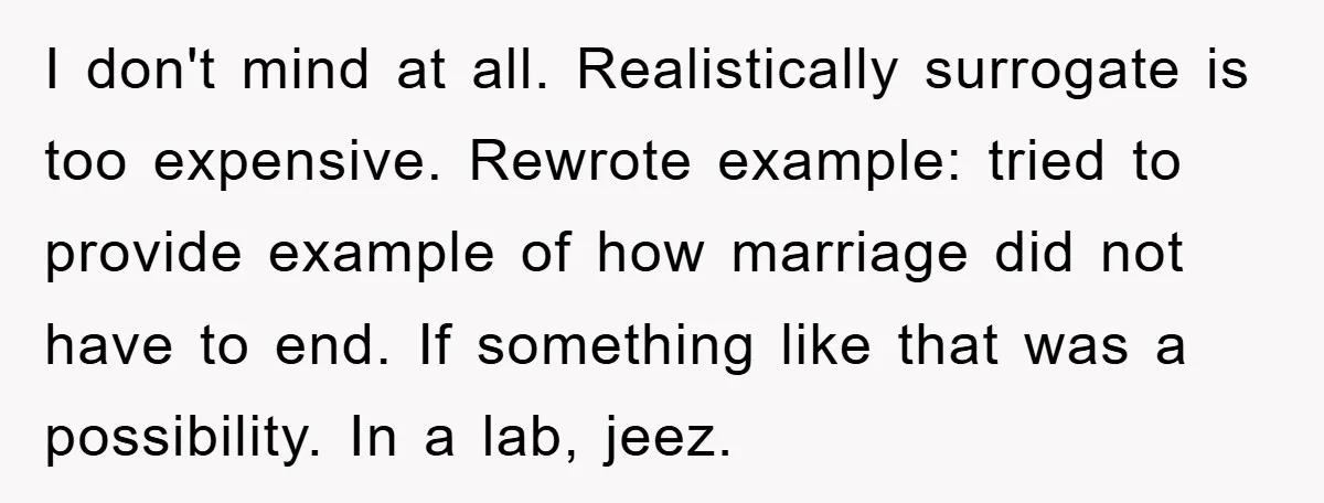 I don't mind at all. Realistically surrogate is too expensive. Rewrote example: tried to provide example of how marriage did not have to end. If something like that was a...