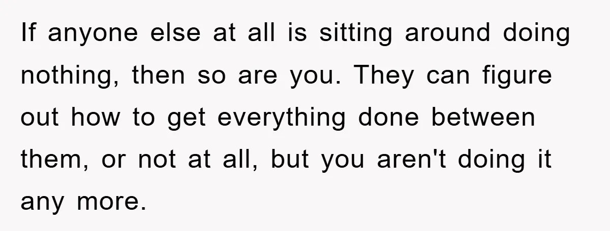 If anyone else at all is sitting around doing nothing, then so are you. They can figure out how to get everything done between them, or not at all, but...