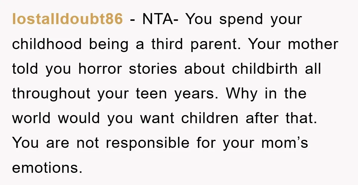 lostalldoubt86 − NTA- You spend your childhood being a third parent. Your mother told you horror stories about childbirth all throughout your teen years. Why in the world would you...