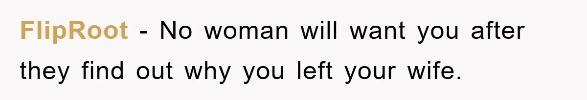 FlipRoot − No woman will want you after they find out why you left your wife.