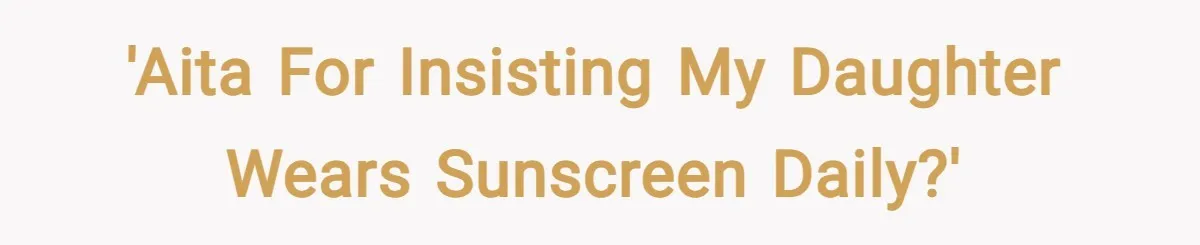 'AITA for Insisting My Daughter Wears Sunscreen Daily?'