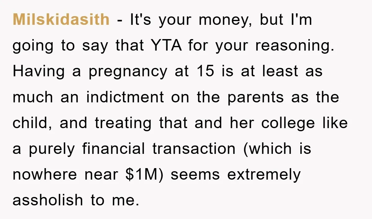 Milskidasith − It's your money, but I'm going to say that YTA for your reasoning. Having a pregnancy at 15 is at least as much an indictment on the parents...