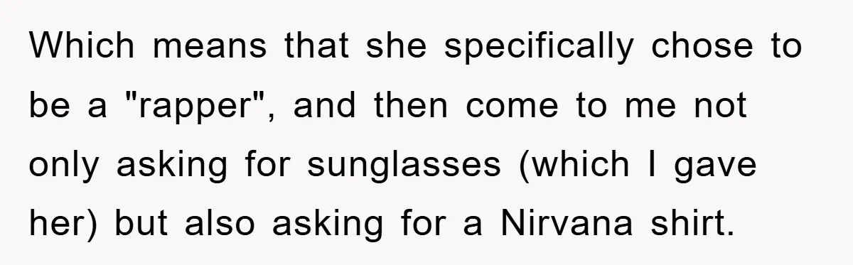 Which means that she specifically chose to be a "rapper", and then come to me not only asking for sunglasses (which I gave her) but also asking for a Nirvana...
