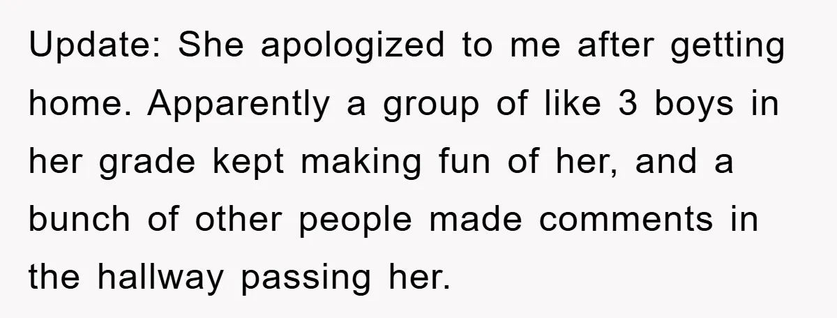 Update: She apologized to me after getting home. Apparently a group of like 3 boys in her grade kept making fun of her, and a bunch of other people made...