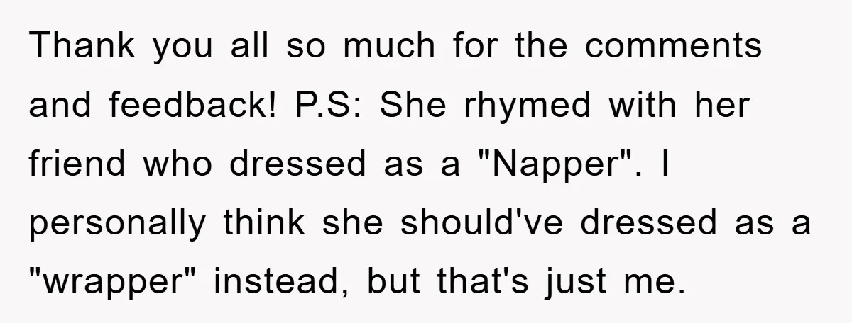 Thank you all so much for the comments and feedback! P.S: She rhymed with her friend who dressed as a "Napper". I personally think she should've dressed as a "wrapper"...