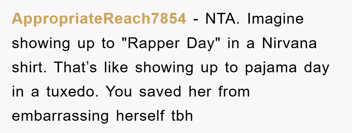 AppropriateReach7854 − NTA. Imagine showing up to "Rapper Day" in a Nirvana shirt. That’s like showing up to pajama day in a tuxedo. You saved her from embarrassing herself tbh