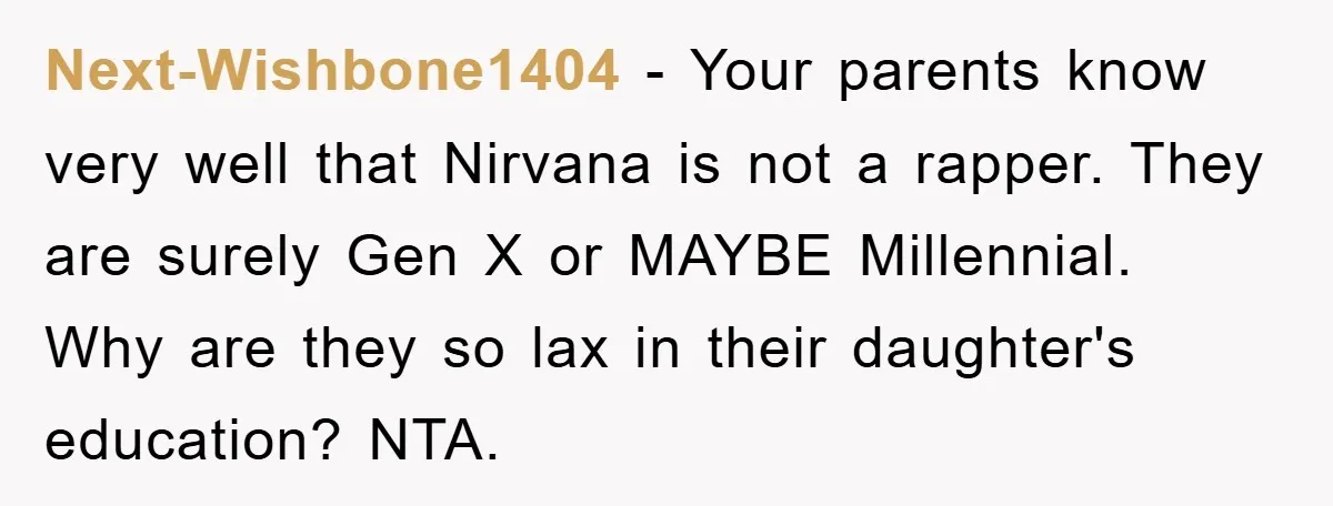 Next-Wishbone1404 − Your parents know very well that Nirvana is not a rapper. They are surely Gen X or MAYBE Millennial. Why are they so lax in their daughter's education?...