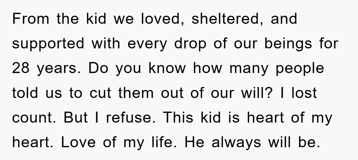 From the kid we loved, sheltered, and supported with every drop of our beings for 28 years. Do you know how many people told us to cut them out of...