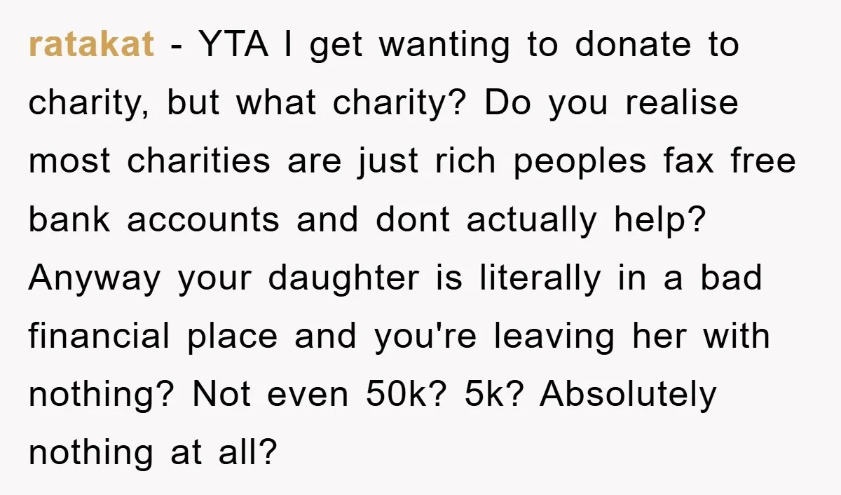 ratakat − YTA I get wanting to donate to charity, but what charity? Do you realise most charities are just rich peoples fax free bank accounts and dont actually help?...