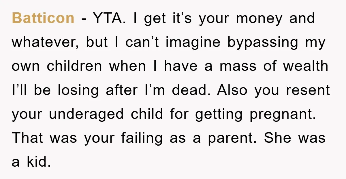 Batticon − YTA. I get it’s your money and whatever, but I can’t imagine bypassing my own children when I have a mass of wealth I’ll be losing after I’m...
