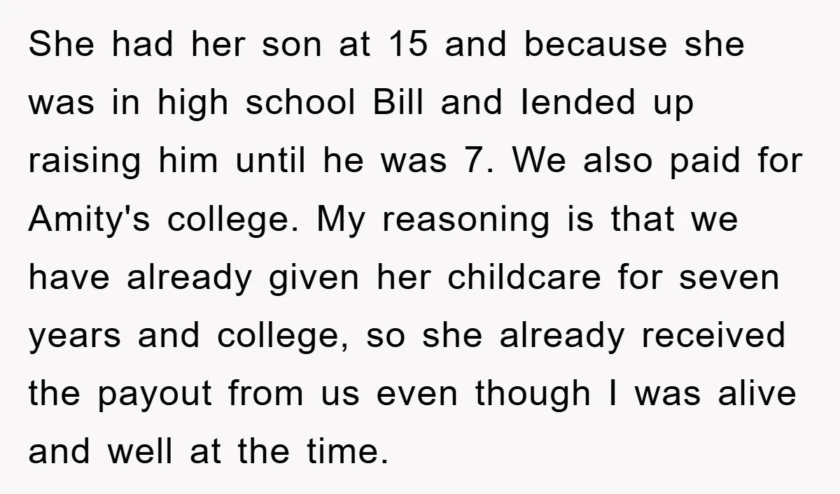 She had her son at 15 and because she was in high school Bill and Iended up raising him until he was 7. We also paid for Amity's college. My...
