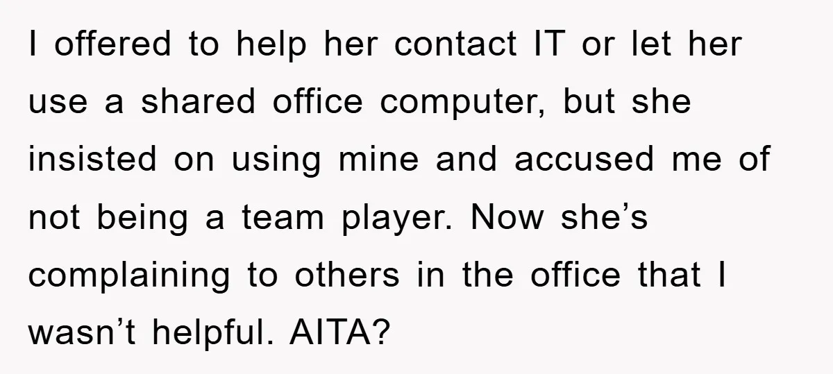 I offered to help her contact IT or let her use a shared office computer, but she insisted on using mine and accused me of not being a team player....