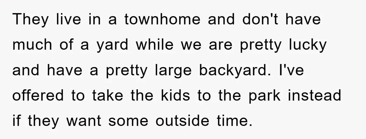 They live in a townhome and don't have much of a yard while we are pretty lucky and have a pretty large backyard. I've offered to take the kids to...