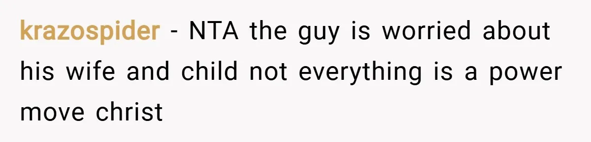krazospider − NTA the guy is worried about his wife and child not everything is a power move christ