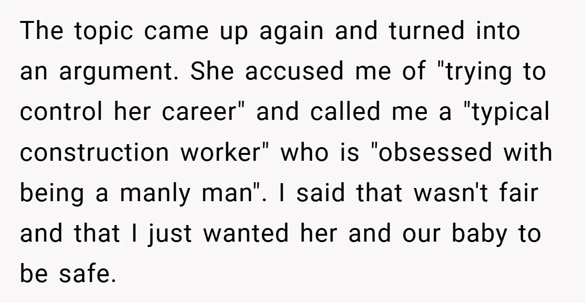 The topic came up again and turned into an argument. She accused me of "trying to control her career" and called me a "typical construction worker" who is "obsessed with...