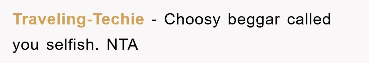 Traveling-Techie − Choosy beggar called you selfish. NTA