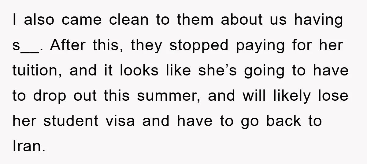 I also came clean to them about us having s__. After this, they stopped paying for her tuition, and it looks like she’s going to have to drop out this...