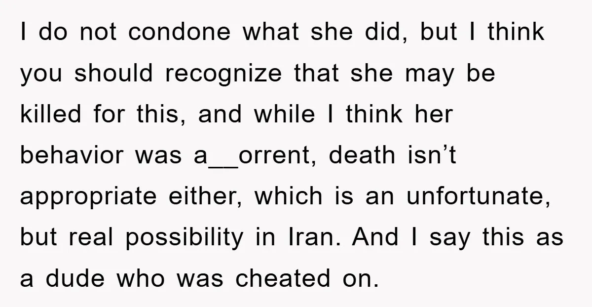 I do not condone what she did, but I think you should recognize that she may be killed for this, and while I think her behavior was a__orrent, death isn’t...
