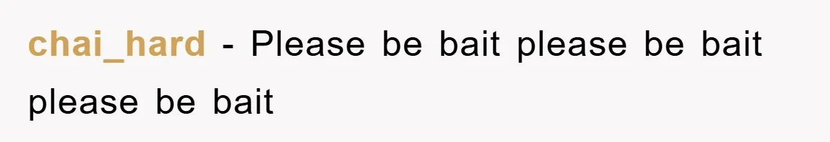 chai_hard − Please be bait please be bait please be bait