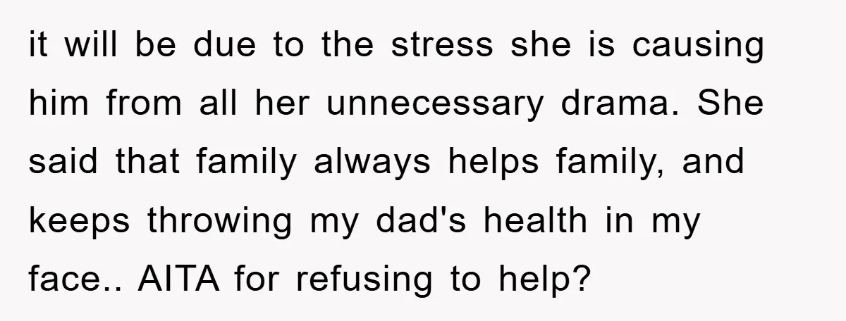 it will be due to the stress she is causing him from all her unnecessary drama. She said that family always helps family, and keeps throwing my dad's health in...